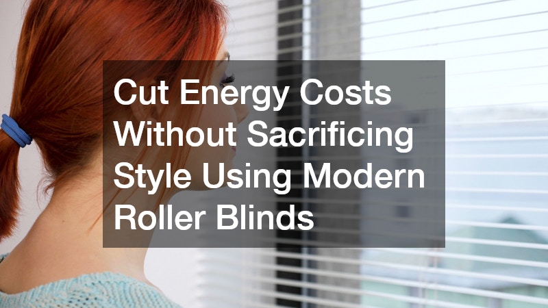 Cut Energy Costs Without Sacrificing Style Using Modern Roller Blinds